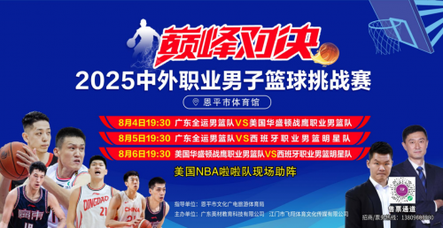 巅峰对决！2025中外男篮挑战赛8月燃战恩平 三国劲旅联袂献艺