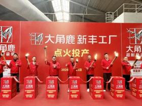 产销两旺!大角鹿新丰工厂点火投产,全力保障市场供应
